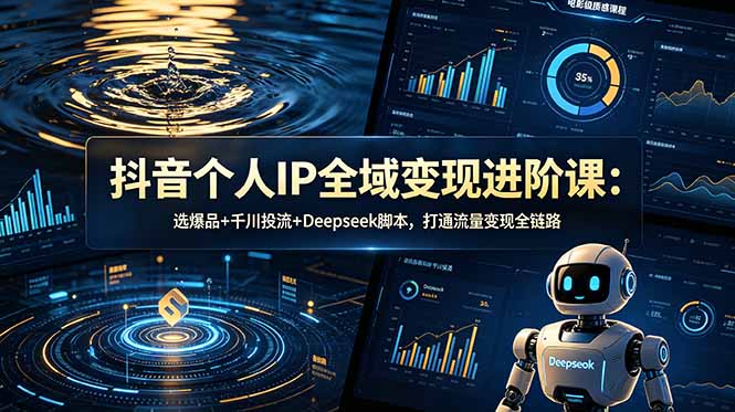 抖音个人IP全域变现进阶课-更新26年6月：选爆品+千川投流+Deepseek脚本，打通流量变现全链路-快名资源网