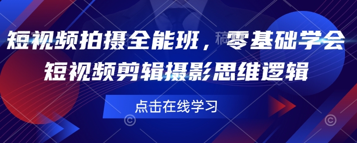 短视频拍摄全能班，零基础学会短视频剪辑摄影思维逻辑-快名资源网