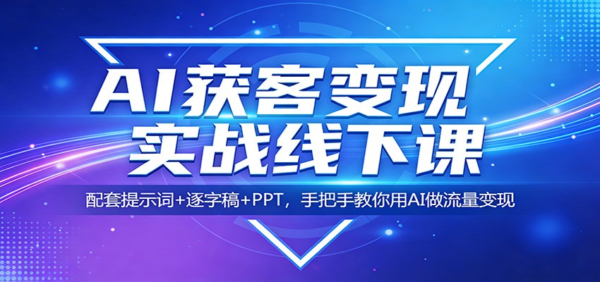 AI获客变现实战线下课：配套提示词+逐字稿+PPT，手把手教你用AI做流量变现-快名资源网