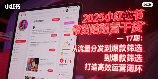 2025小红书带货陪跑营干货-17期：从流量分发到爆款筛选 打造高效运营闭环-青虫资源网
