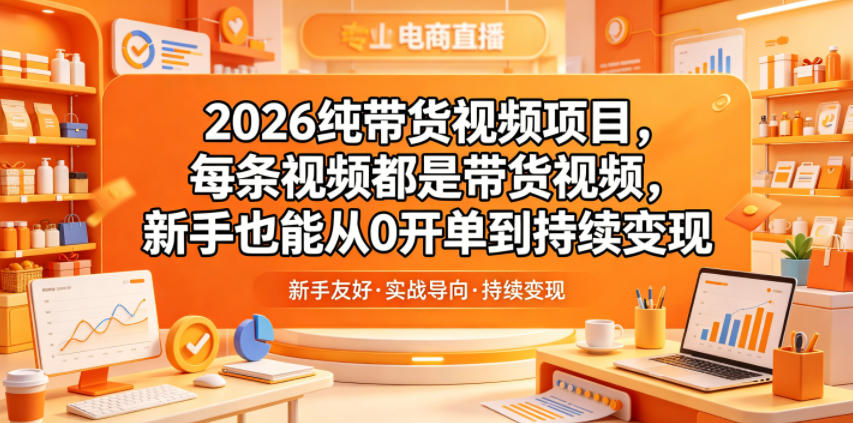 2026纯带货视频项目，每条视频都是带货视频，新手也能从0开单到持续变现-快名资源网