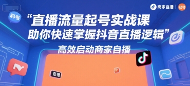 直播流量起号实战课，助你快速掌握抖音直播逻辑，高效启动商家自播-快名资源网