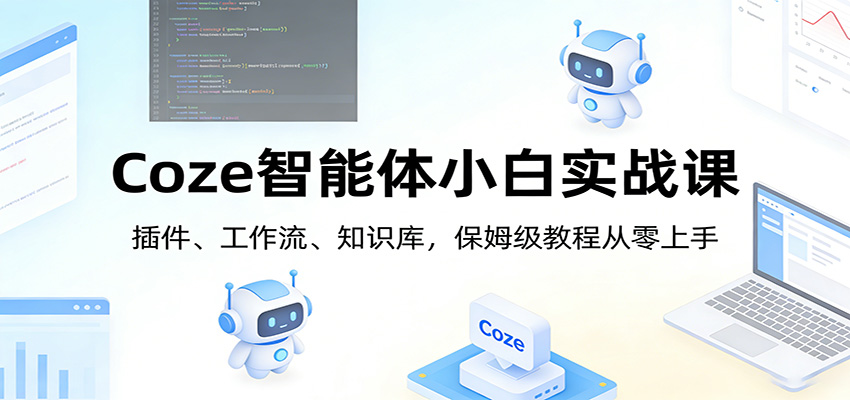 Coze智能体小白实战课：插件、工作流、知识库，保姆级教程从零上手-快名资源网