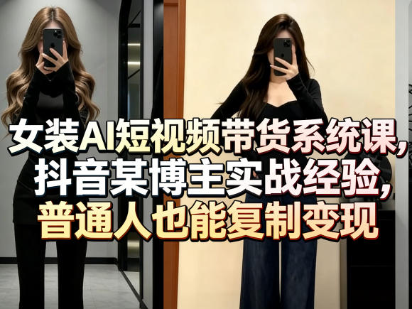 女装AI短视频带货系统课，抖音某博主实战经验，普通人也能复制变现-快名资源网