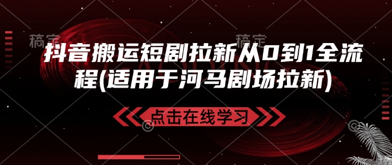 抖音搬运短剧拉新从0到1全流程(适用于河马剧场拉新)-快名资源网