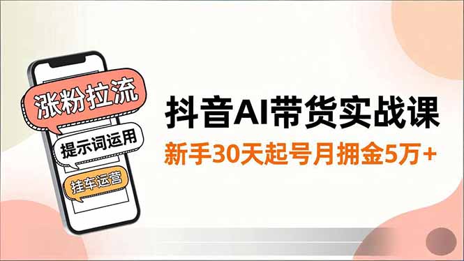 抖音AI带货实战课，涨粉拉流、提示词运用、挂车运营，新手30天起号月佣金5万+-快名资源网