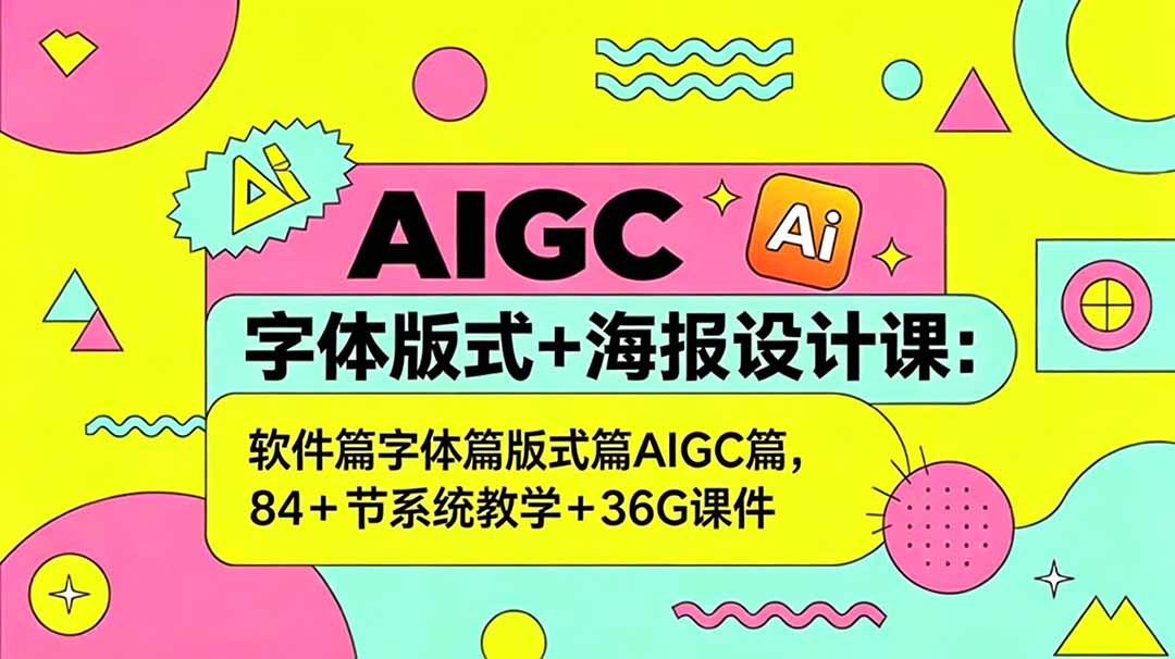 AIGC字体版式+海报设计课：软件篇字体篇版式篇AIGC篇，系统教学+36G课件-快名资源网