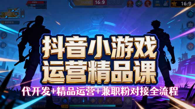 【抖音小游戏精品运营课】小白也可以操作，从0开始学小游戏运营，操作...-青虫资源网