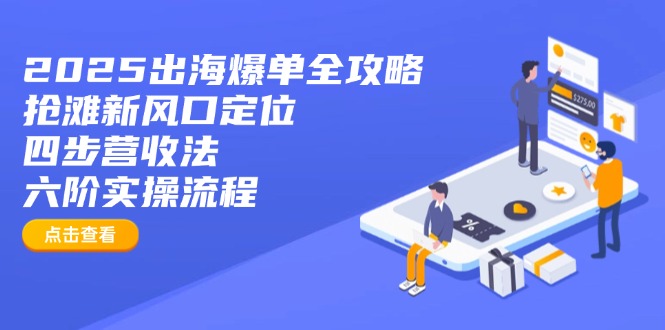 2025出海爆单全攻略：抢滩新风口定位+四步营收法+六阶实操流程-青虫资源网