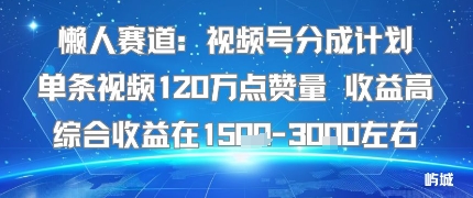 懒人赛道：视频号分成计划单条视频120W点赞量 收益高综合收益在1.5K左右-青虫资源网