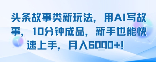 头条故事类新玩法，用AI写故事，10分钟成品，新手也能快速上手，月入6k+-快名资源网