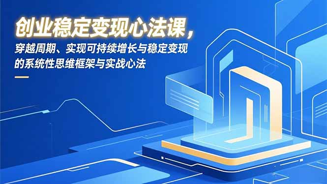 创业稳定变现心法课，穿越周期、实现可持续增长与稳定变现的系统性思维框架与实战心法-快名资源网