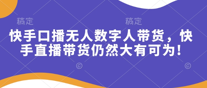 快手口播无人数字人带货，快手直播带货仍然大有可为!-快名资源网
