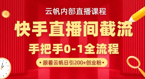 云帆内部直播课·快手直播间截流玩法，日引100+创业粉-快名资源网