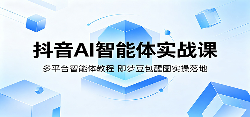 抖音AI智能体实战课：多平台智能体教程，即梦豆包醒图实操落地-青虫资源网