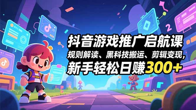 抖音游戏推广启航课，规则解读、黑科技搬运、剪辑变现，新手轻松日赚300+-快名资源网