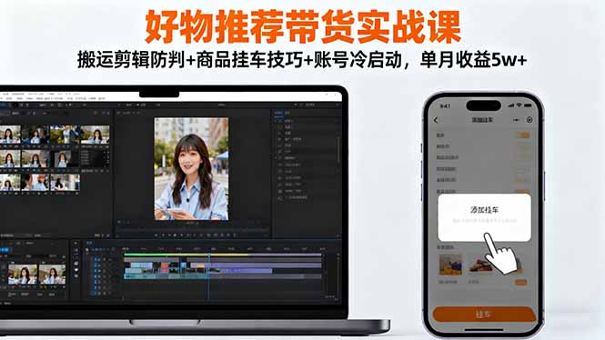好物推荐带货实战课：搬运剪辑防判+商品挂车技巧+账号冷启动，单月收益5w+-快名资源网