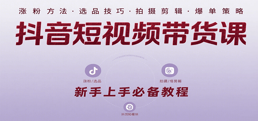 抖音短视频带货课：涵盖涨粉、选品、拍摄、剪辑等，教实操，助你从0到1实现爆单-快名资源网