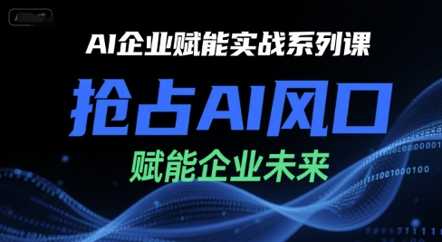 AI企业赋能实战系列课，抢占AI风口，赋能企业未来-快名资源网