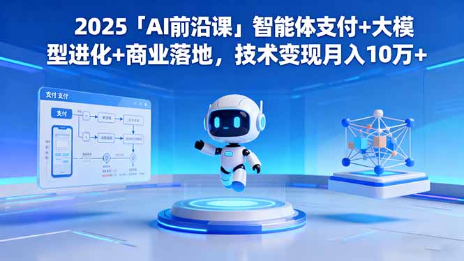 2025「AI前沿课」智能体支付+大模型进化+商业落地，技术变现月入10万+-快名资源网