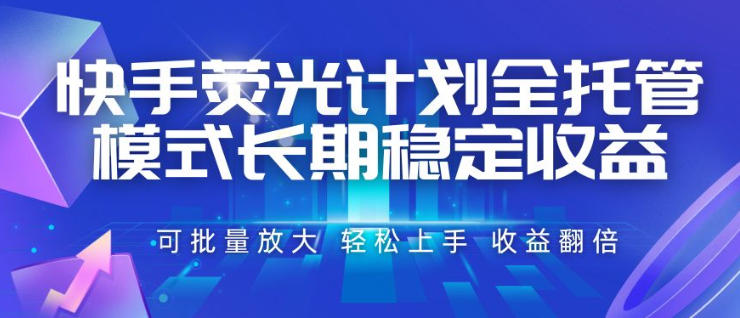 快手荧光计划全托管模式，长期稳定收益，一部手机可批量做，轻松上手，收益翻倍【揭秘】-青虫资源网