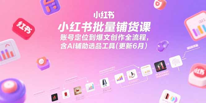小红书批量铺货课，账号定位到爆文创作全流程，含AI辅助选品工具(更新6月-快名资源网