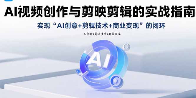 AI视频创作与剪映剪辑的实战指南，实现AI创意+剪辑技术+商业变现的闭环-快名资源网