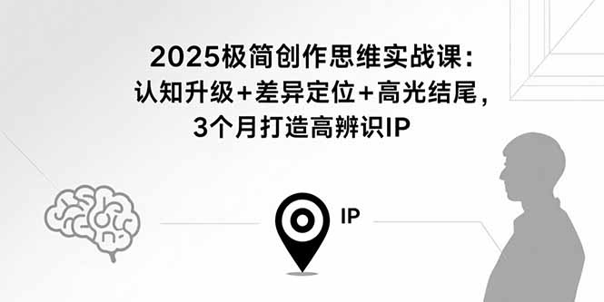 2025极简创作思维实战课：认知升级+差异定位+高光结尾，3个月打造高辨识IP-快名资源网