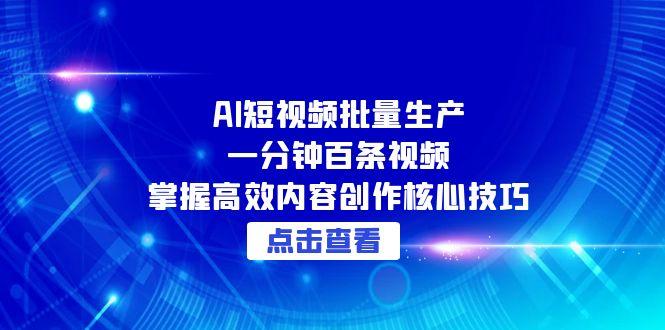 AI短视频批量生产：一分钟百条视频，掌握高效内容创作核心技巧-青虫资源网