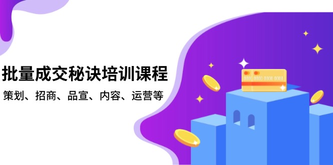 批量成交秘诀培训课程，策划、招商、品宣、内容、运营等-快名资源网