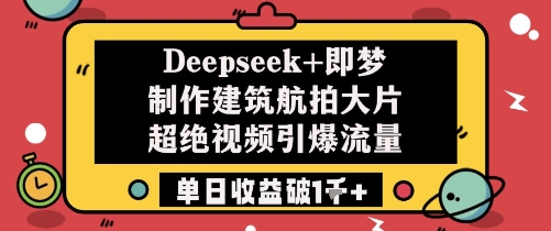 Deepseek+即梦制作建筑航拍大片超绝视频引爆流量单日收益破1k+-快名资源网