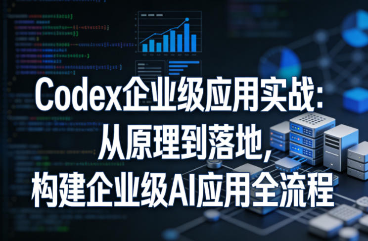 Codex企业级应用实战：从原理到落地，构建企业级AI应用全流程-快名资源网