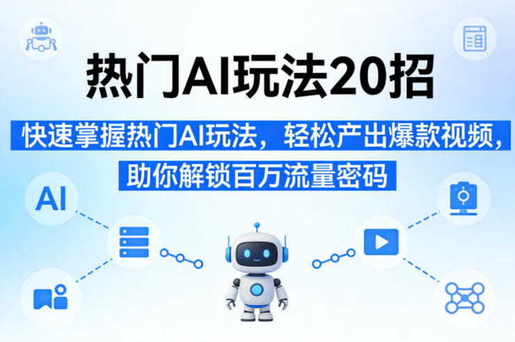热门AI玩法20招，快速掌握热门AI玩法，轻松产出爆款视频，助你解锁百万流量密码-快名资源网