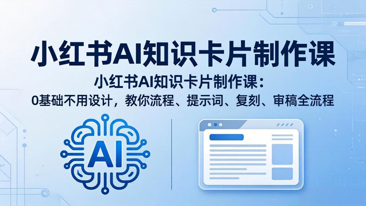 小红书AI知识卡片制作课：0基础不用设计，教你流程、提示词、复刻、审稿全流程-快名资源网