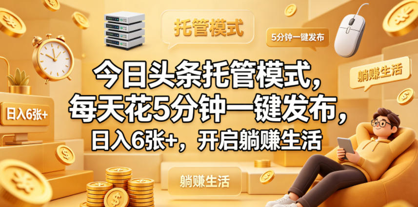 今日头条托管模式，每天花5分钟一键发布，日入6张+，开启躺賺生活【揭秘】-快名资源网