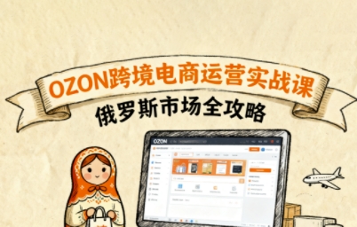 俄罗斯跨境OZON快速上手，OZ0N跨境电商运营实战课，俄罗斯市场全攻略-快名资源网