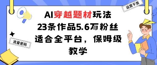 AI穿越题材玩法：23条作品收获5.6W粉丝适合全平台，保姆级教学-青虫资源网