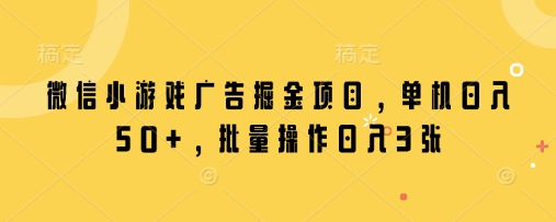 微信小游戏广告掘金项目，单机日入50+，批量操作日入3张-快名资源网