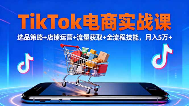 TikTok电商实战课10月，选品策略+店铺运营+流量获取+全流程技能，月入5万+-快名资源网