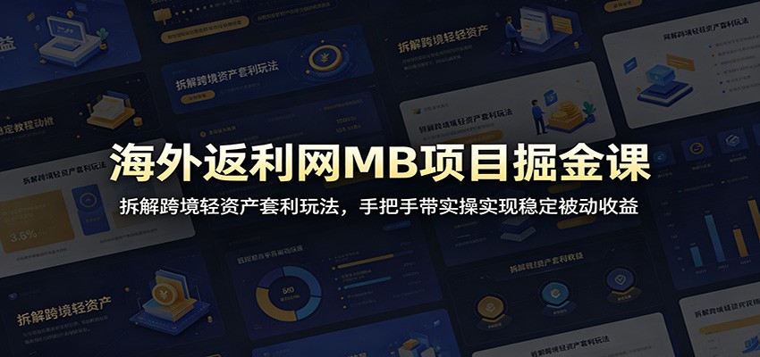 海外返利网MB项目掘金课：拆解跨境轻资产套利玩法，手把手带实操实现稳定被动收益-快名资源网