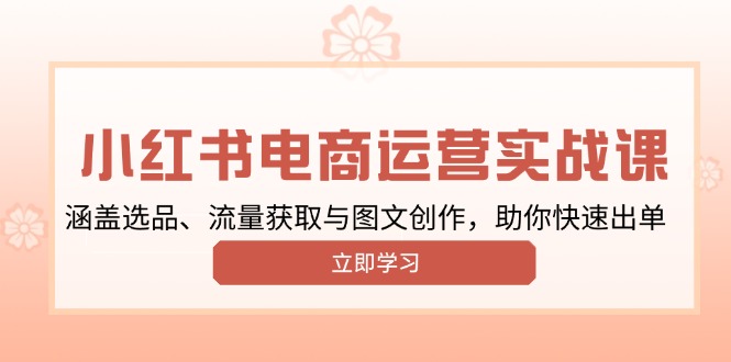 小红书变现运营实战课，涵盖选品、流量获取与图文创作，助你快速出单-快名资源网