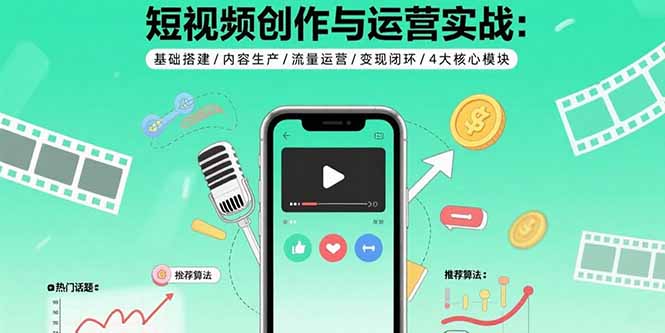 短视频创作与运营实战：基础搭建/内容生产/流量运营/变现闭环/4大核心模块-青虫资源网