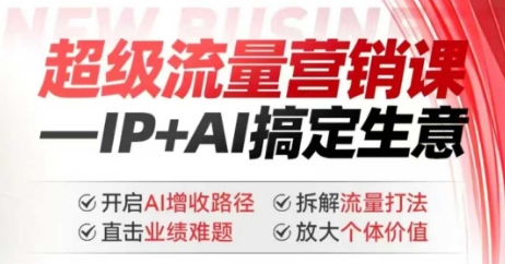 2025年超级流量营销课，IP+AI搞定生意，开启AI增收路径 直击业绩难题 拆解流量打法 放大个体价值-快名资源网