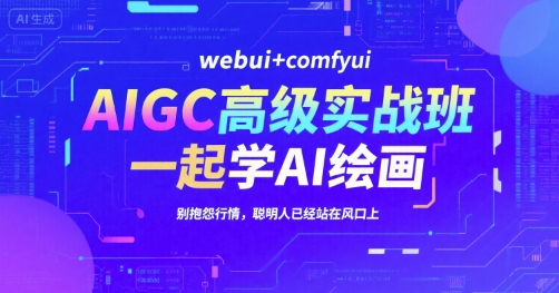 AIGC高级实战班，webui+comfyui，一起学AI绘画，别抱怨行情，聪明人已经站在风口上-快名资源网