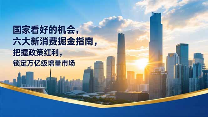 某付费文章：国家看好的机会，六大新消费掘金指南，把握政策红利，锁定万亿级增量市场-快名资源网