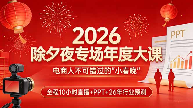 2026除夕夜专场年度大课，全程10小时直播+PPT+26年行业预测，是电商人不可错过的“小春晚”-快名资源网