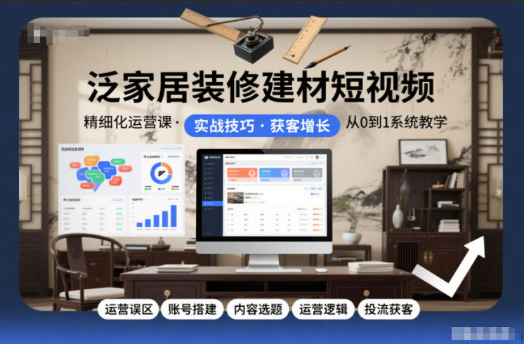 泛家居装修建材短视频精细化运营课，运营误区+账号搭建+内容选题+运营逻辑+投流获客-快名资源网