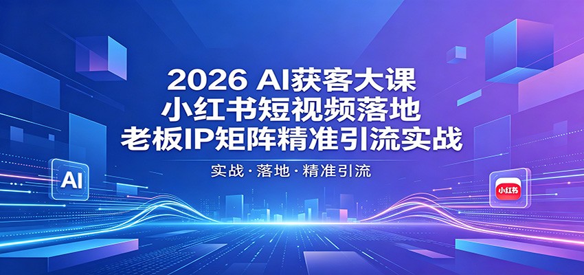 2026AI获客大课：小红书短视频落地，老板IP矩阵精准引流实战-快名资源网