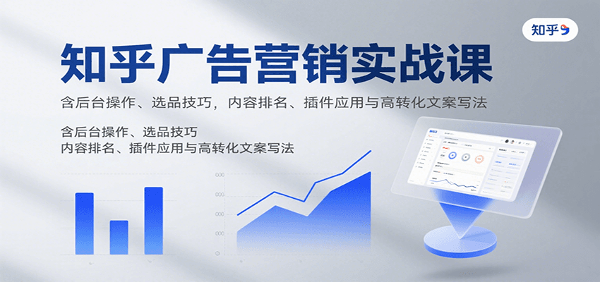 知乎广告营销实战课，含后台操作、选品技巧，内容排名、插件应用与高转化文案写法-快名资源网