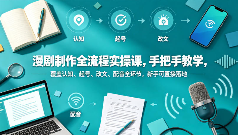 漫剧制作全流程实操课，手把手教学，覆盖认知、起号、改文、配音全环节，新手可直接落地-快名资源网